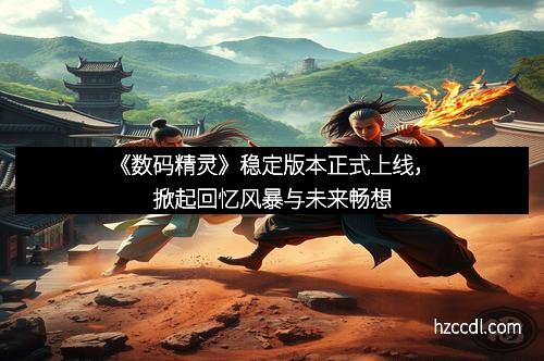《数码精灵》稳定版本正式上线，掀起回忆风暴与未来畅想